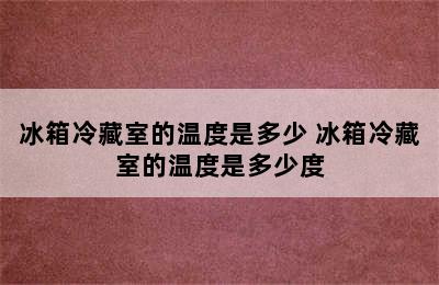 冰箱冷藏室的温度是多少 冰箱冷藏室的温度是多少度